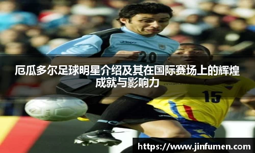 厄瓜多尔足球明星介绍及其在国际赛场上的辉煌成就与影响力